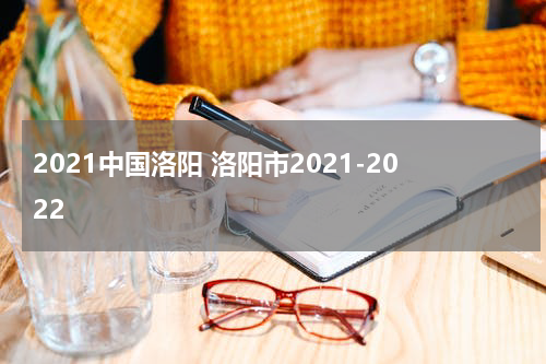 2021中国洛阳 洛阳市2021-2022