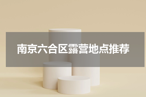 南京六合区露营地点推荐