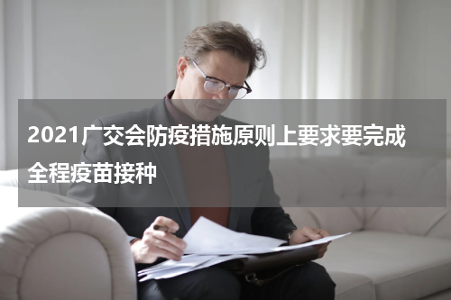 2021广交会防疫措施原则上要求要完成全程疫苗接种