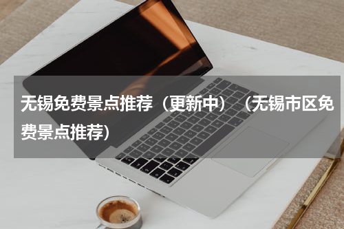 无锡免费景点推荐（更新中）（无锡市区免费景点推荐）