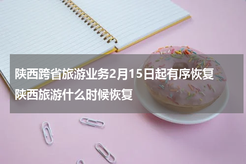 陕西跨省旅游业务2月15日起有序恢复 陕西旅游什么时候恢复