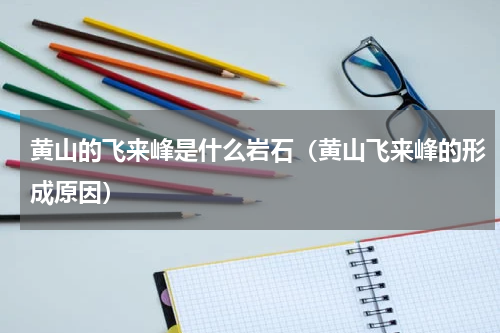 黄山的飞来峰是什么岩石（黄山飞来峰的形成原因）