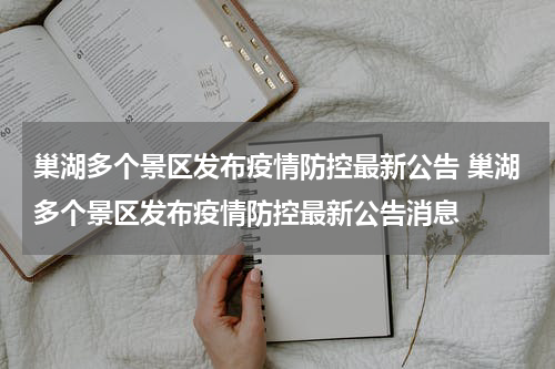 巢湖多个景区发布疫情防控最新公告 巢湖多个景区发布疫情防控最新公告消息