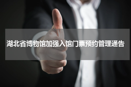 湖北省博物馆加强入馆门票预约管理通告