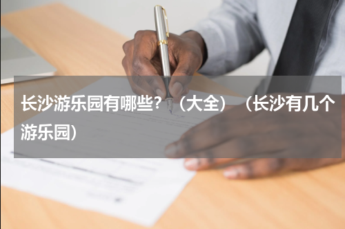 长沙游乐园有哪些？（大全）（长沙有几个游乐园）