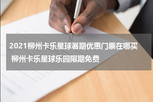 2021柳州卡乐星球暑期优惠门票在哪买 柳州卡乐星球乐园限期免费