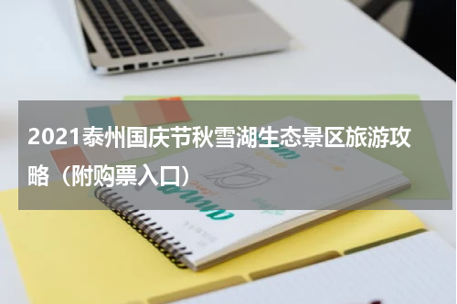 2021泰州国庆节秋雪湖生态景区旅游攻略（附购票入口）