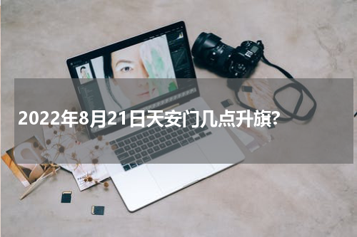 2022年8月21日天安门几点升旗?