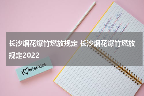长沙烟花爆竹燃放规定 长沙烟花爆竹燃放规定2022