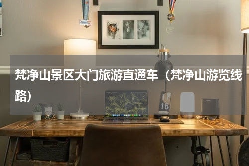 梵净山景区大门旅游直通车（梵净山游览线路）