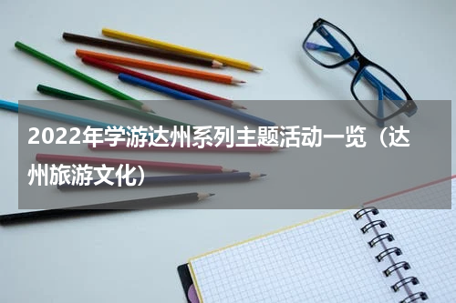 2022年学游达州系列主题活动一览（达州旅游文化）