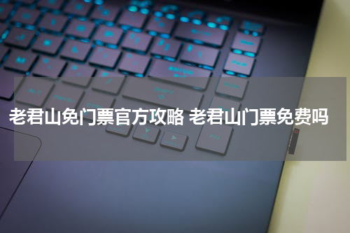 老君山免门票官方攻略 老君山门票免费吗