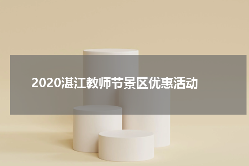 2020湛江教师节景区优惠活动