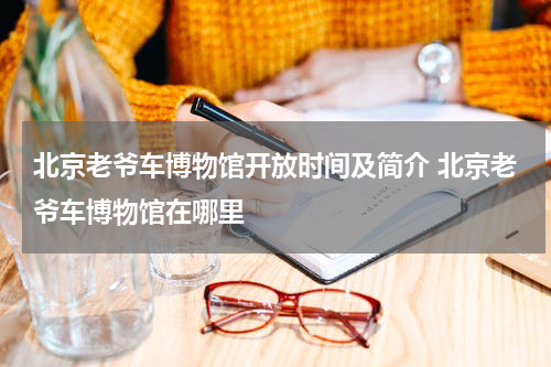 北京老爷车博物馆开放时间及简介 北京老爷车博物馆在哪里
