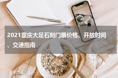 2021重庆大足石刻门票价格、开放时间、交通指南