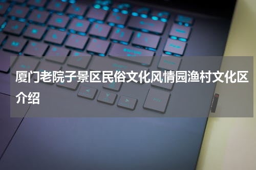 厦门老院子景区民俗文化风情园渔村文化区介绍
