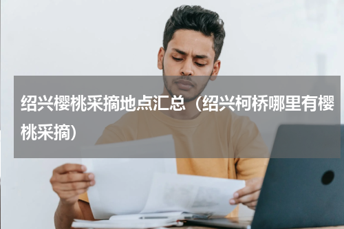 绍兴樱桃采摘地点汇总（绍兴柯桥哪里有樱桃采摘）