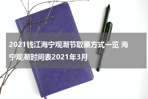2021钱江海宁观潮节取票方式一览 海宁观潮时间表2021年3月