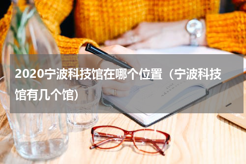 2020宁波科技馆在哪个位置（宁波科技馆有几个馆）
