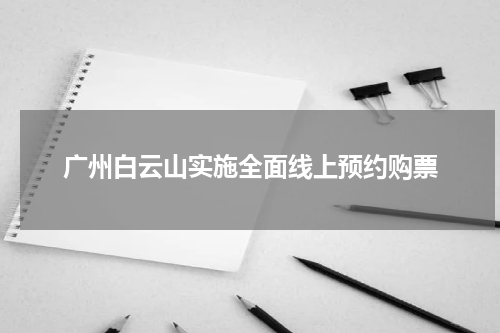 广州白云山实施全面线上预约购票