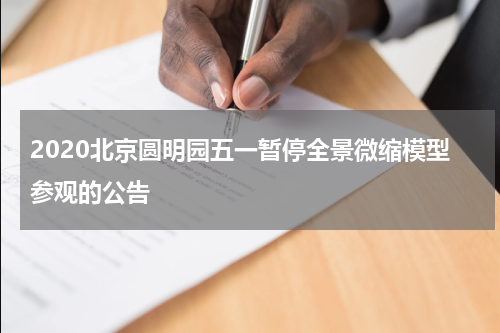 2020北京圆明园五一暂停全景微缩模型参观的公告