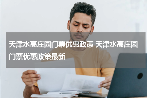 天津水高庄园门票优惠政策 天津水高庄园门票优惠政策最新
