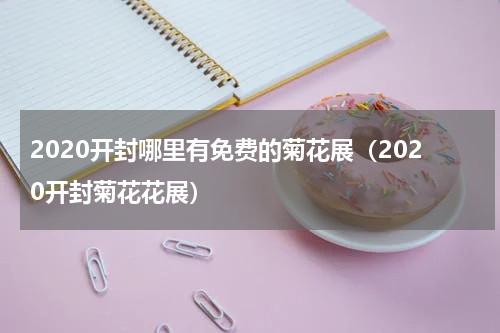 2020开封哪里有免费的菊花展（2020开封菊花花展）