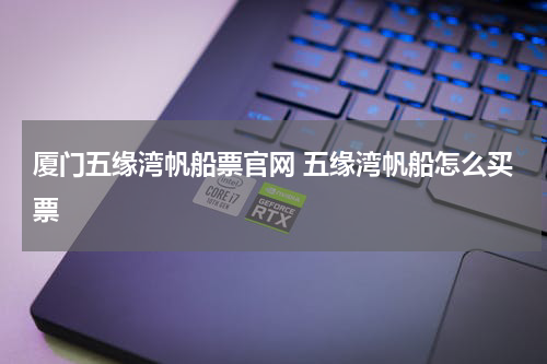 厦门五缘湾帆船票官网 五缘湾帆船怎么买票