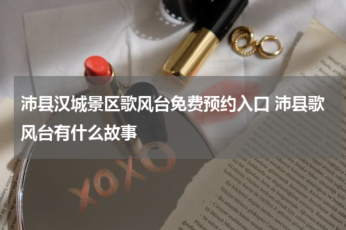 沛县汉城景区歌风台免费预约入口 沛县歌风台有什么故事