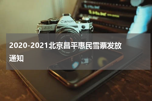 2020-2021北京昌平惠民雪票发放通知