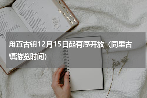 甪直古镇12月15日起有序开放（同里古镇游览时间）