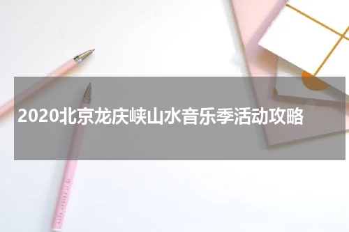 2020北京龙庆峡山水音乐季活动攻略