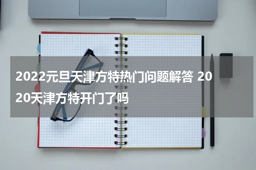 2022元旦天津方特热门问题解答 2020天津方特开门了吗