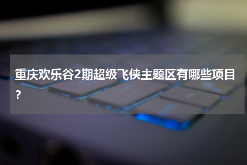 重庆欢乐谷2期超级飞侠主题区有哪些项目？