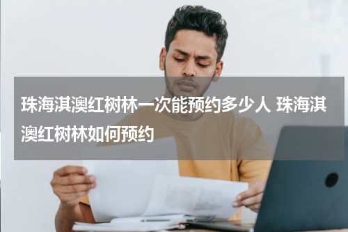珠海淇澳红树林一次能预约多少人 珠海淇澳红树林如何预约