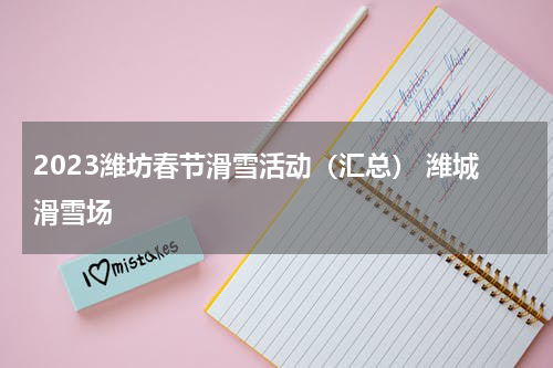 2023潍坊春节滑雪活动（汇总） 潍城滑雪场