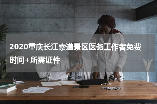 2020重庆长江索道景区医务工作者免费时间+所需证件