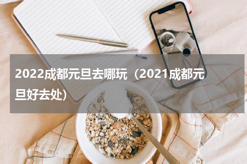 2022成都元旦去哪玩（2021成都元旦好去处）
