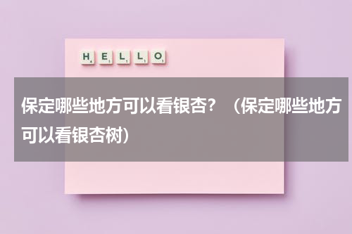 保定哪些地方可以看银杏？（保定哪些地方可以看银杏树）