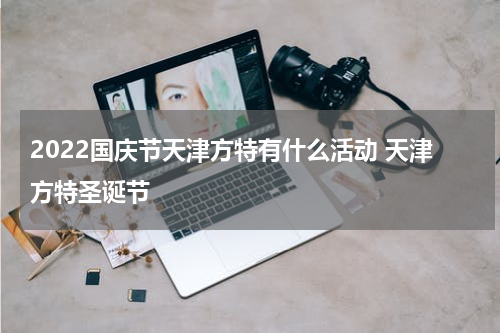 2022国庆节天津方特有什么活动 天津方特圣诞节