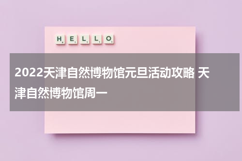 2022天津自然博物馆元旦活动攻略 天津自然博物馆周一