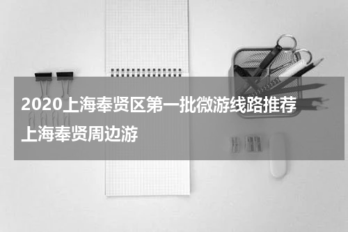 2020上海奉贤区第一批微游线路推荐 上海奉贤周边游