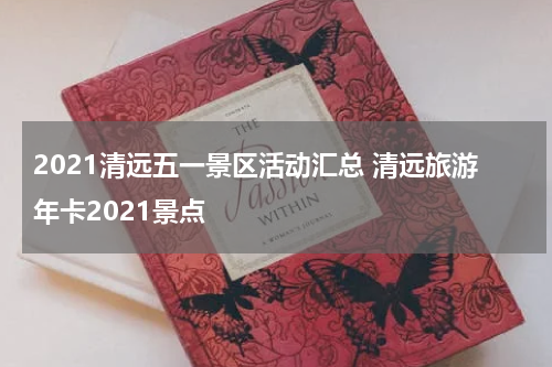 2021清远五一景区活动汇总 清远旅游年卡2021景点