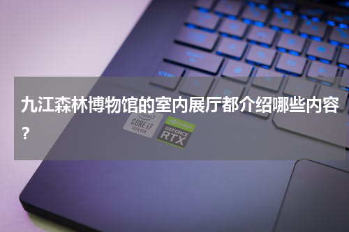 九江森林博物馆的室内展厅都介绍哪些内容？