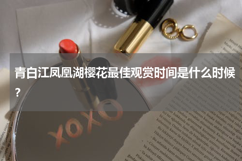 青白江凤凰湖樱花最佳观赏时间是什么时候？
