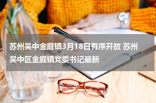 苏州吴中金庭镇3月18日有序开放 苏州吴中区金庭镇党委书记最新