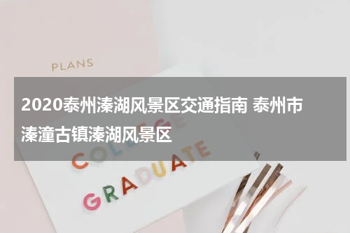 2020泰州溱湖风景区交通指南 泰州市溱潼古镇溱湖风景区