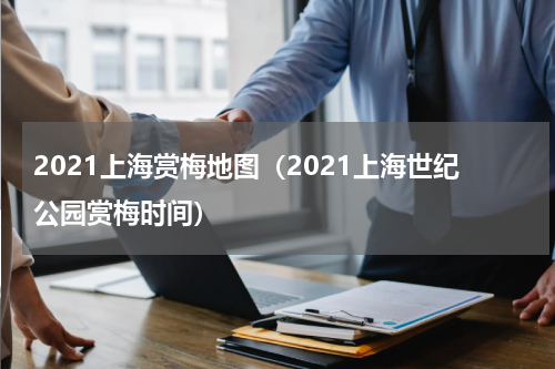 2021上海赏梅地图（2021上海世纪公园赏梅时间）