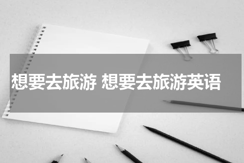想要去旅游 想要去旅游英语