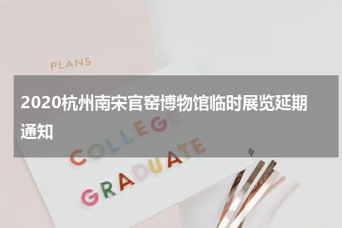 2020杭州南宋官窑博物馆临时展览延期通知